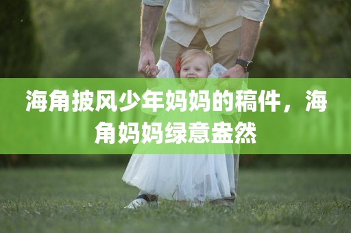海角披风少年妈妈的稿件，海角妈妈绿意盎然