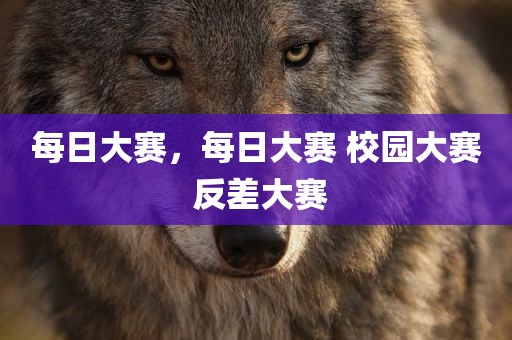 每日大赛，每日大赛 校园大赛 反差大赛