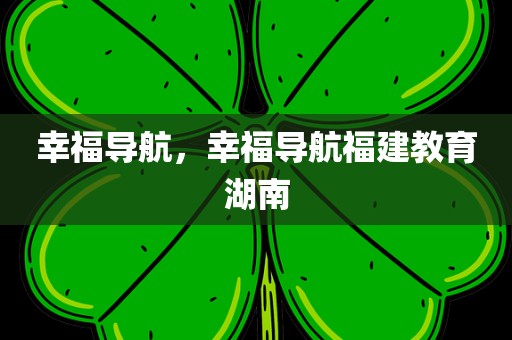 幸福导航，幸福导航福建教育湖南
