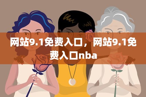 网站9.1免费入口，网站9.1免费入口nba