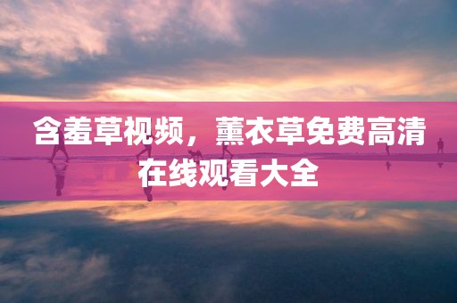 含羞草视频，薰衣草免费高清在线观看大全