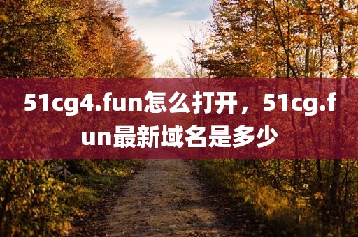 51cg4.fun怎么打开，51cg.fun最新域名是多少