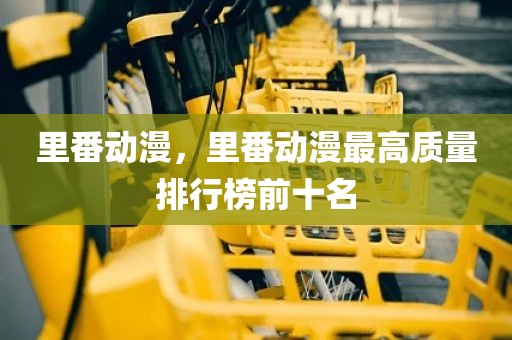 里番动漫，里番动漫最高质量排行榜前十名