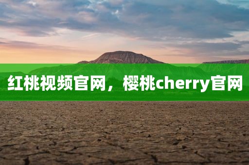 红桃视频官网，樱桃cherry官网