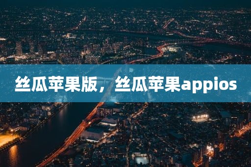 丝瓜苹果版，丝瓜苹果appios