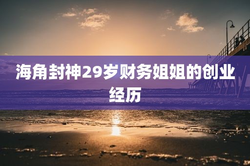 海角封神29岁财务姐姐的创业经历