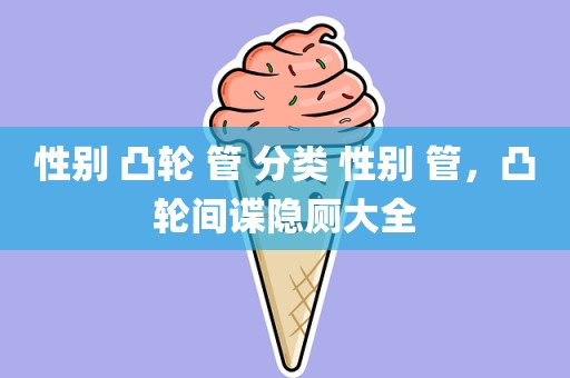 性别 凸轮 管 分类 性别 管，凸轮间谍隐厕大全