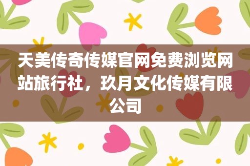 天美传奇传媒官网免费浏览网站旅行社，玖月文化传媒有限公司