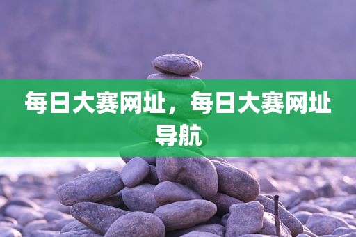 每日大赛网址，每日大赛网址导航