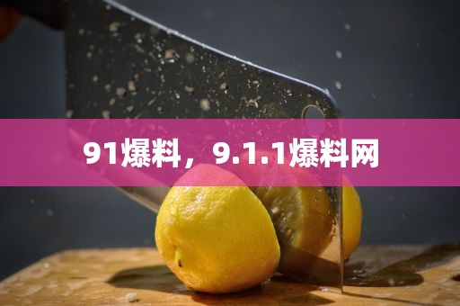 91爆料，9.1.1爆料网