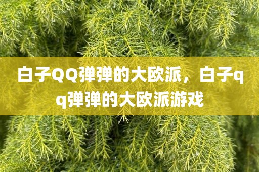 白子QQ弹弹的大欧派，白子qq弹弹的大欧派游戏