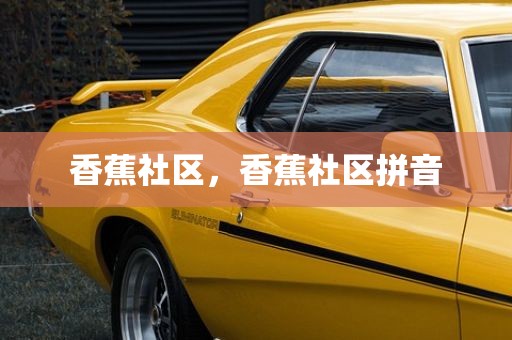 香蕉社区，香蕉社区拼音
