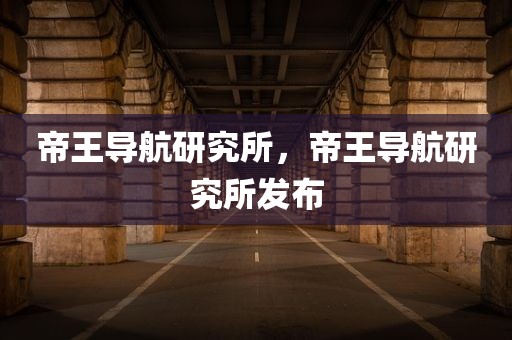 帝王导航研究所，帝王导航研究所发布