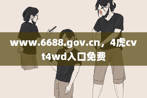 www.6688.gov.cn，4虎cvt4wd入口免费