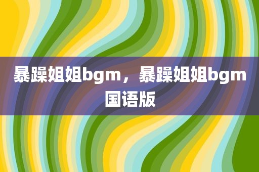 暴躁姐姐bgm，暴躁姐姐bgm国语版
