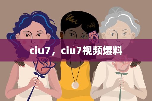 ciu7，ciu7视频爆料