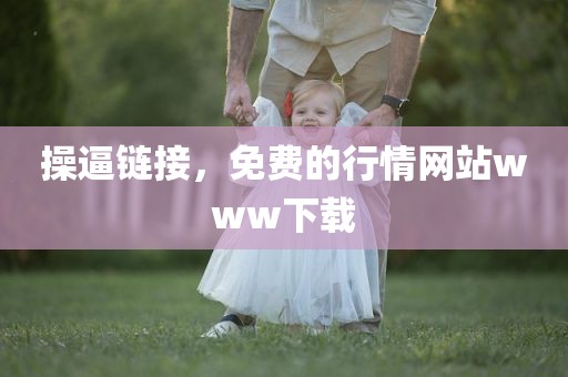 操逼链接，免费的行情网站www下载