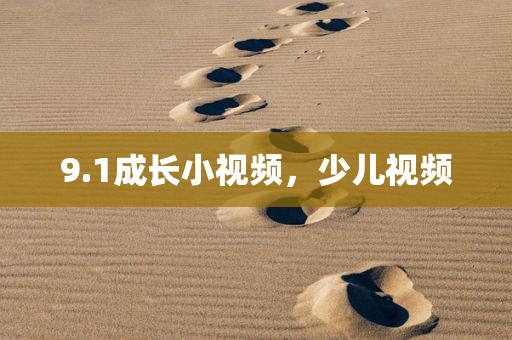 9.1成长小视频，少儿视频