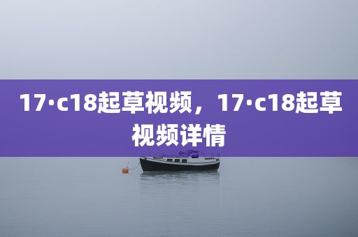 17·c18起草视频，17·c18起草视频详情