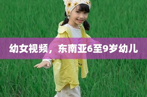 幼女视频，东南亚6至9岁幼儿