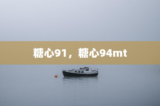 糖心91，糖心94mt