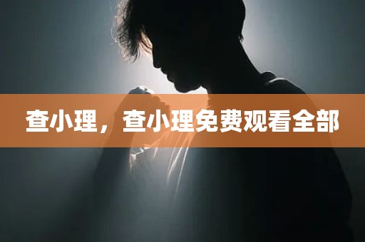 查小理，查小理免费观看全部