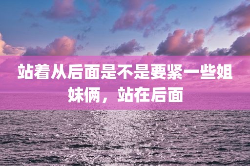 站着从后面是不是要紧一些姐妹俩，站在后面