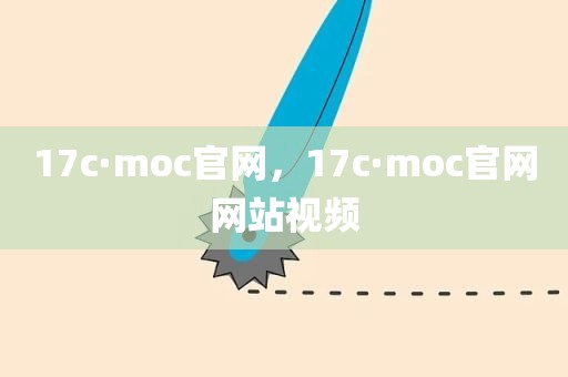 17c·moc官网，17c·moc官网网站视频