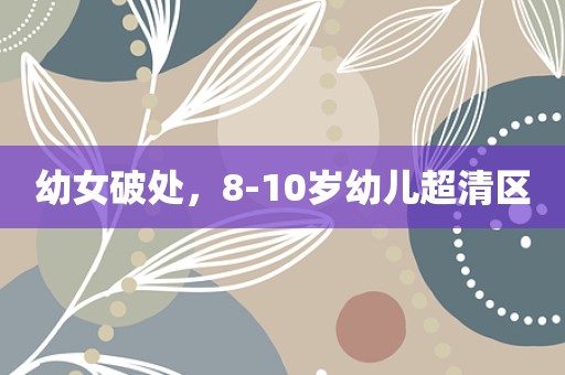 幼女破处，8-10岁幼儿超清区