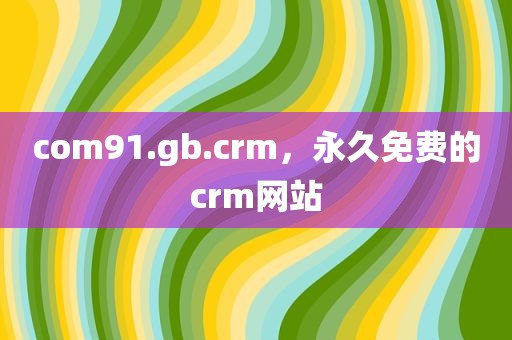 com91.gb.crm，永久免费的crm网站