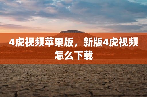 4虎视频苹果版，新版4虎视频怎么下载