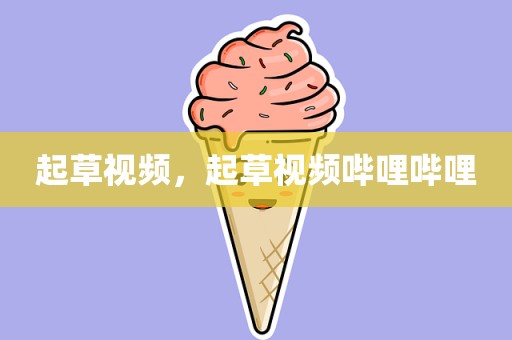 起草视频，起草视频哔哩哔哩