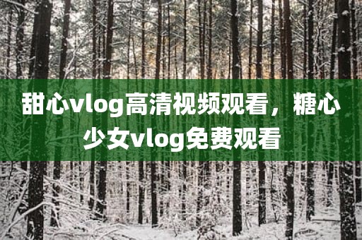 甜心vlog高清视频观看，糖心少女vlog免费观看
