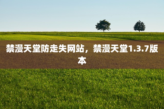 禁漫天堂防走失网站，禁漫天堂1.3.7版本