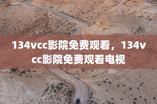 134vcc影院免费观看，134vcc影院免费观看电视