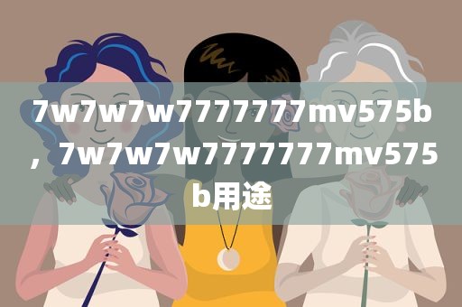 7w7w7w7777777mv575b，7w7w7w7777777mv575b用途