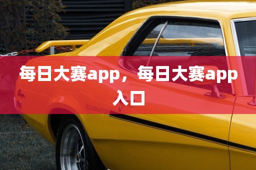 每日大赛app，每日大赛app入口