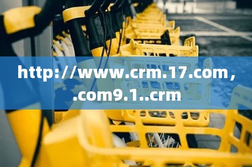 http://www.crm.17.com，.com9.1..crm