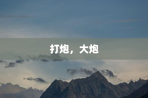 打炮，大炮