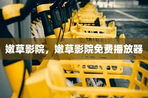 嫩草影院，嫩草影院免费播放器