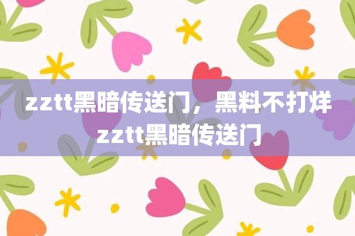 zztt黑暗传送门，黑料不打烊zztt黑暗传送门