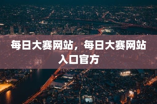 每日大赛网站，每日大赛网站入口官方