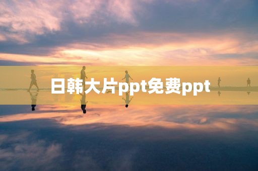 日韩大片ppt免费ppt