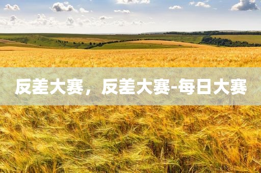 反差大赛，反差大赛-每日大赛