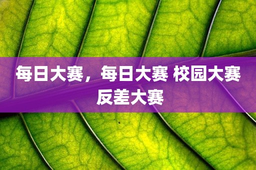 每日大赛，每日大赛 校园大赛 反差大赛