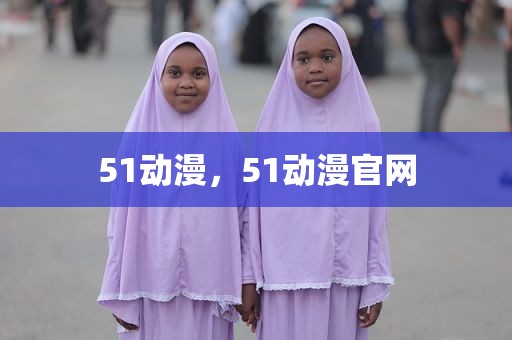 51动漫，51动漫官网
