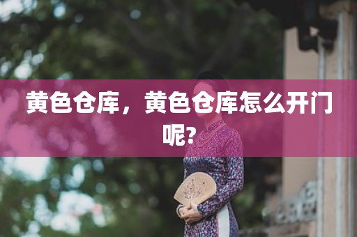黄色仓库，黄色仓库怎么开门呢?