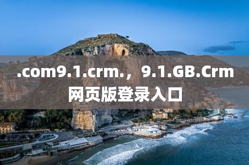 .com9.1.crm.，9.1.GB.Crm网页版登录入口