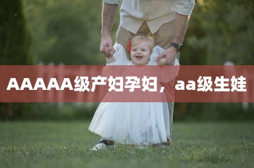 AAAAA级产妇孕妇，aa级生娃