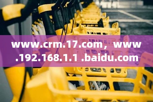 www.crm.17.com，www.192.168.1.1 .baidu.com